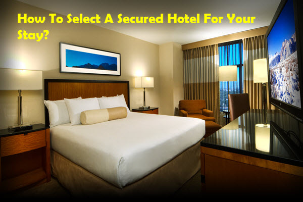 How to Select a Secured Hotel for Your Stay?
