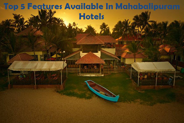 Top 5 Features Available in Mahabalipuram Hotels