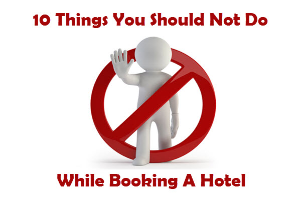 10 Things You Should Not Do When Booking a Hotel