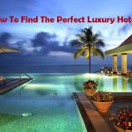 How To Find The Perfect Luxury Hotels