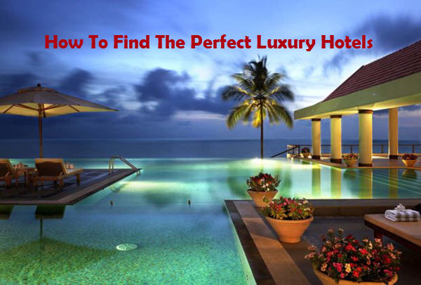 How to Find the Perfect Luxury Hotels