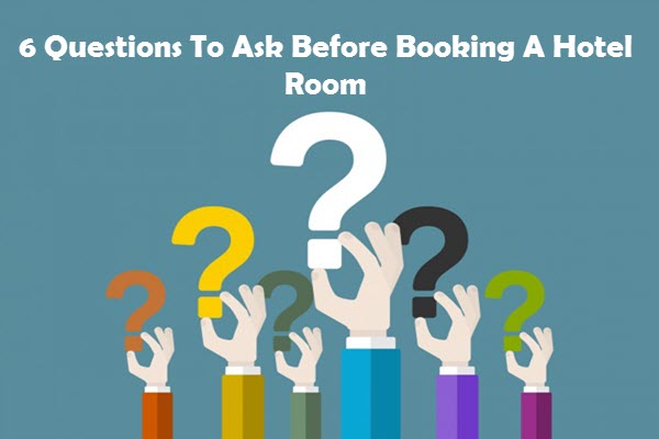 6 Questions To Ask Before Booking A Hotel Room